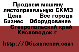 Продаем машину листоправильную СКМЗ › Цена ­ 100 - Все города Бизнес » Оборудование   . Ставропольский край,Кисловодск г.